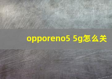 opporeno5 5g怎么关